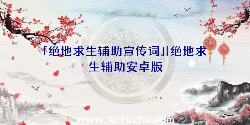 「绝地求生辅助宣传词」|绝地求生辅助安卓版